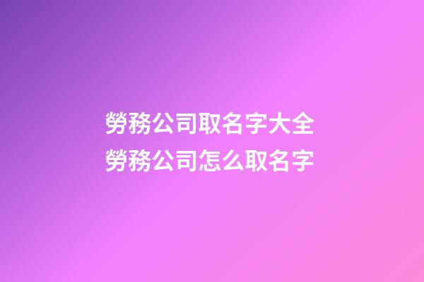 勞務公司取名字大全 勞務公司怎么取名字-第1張-公司起名-玄機派